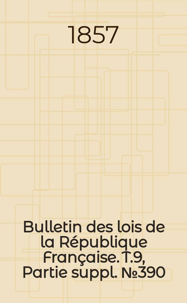 Bulletin des lois de la République Française. T.9, Partie suppl. №390