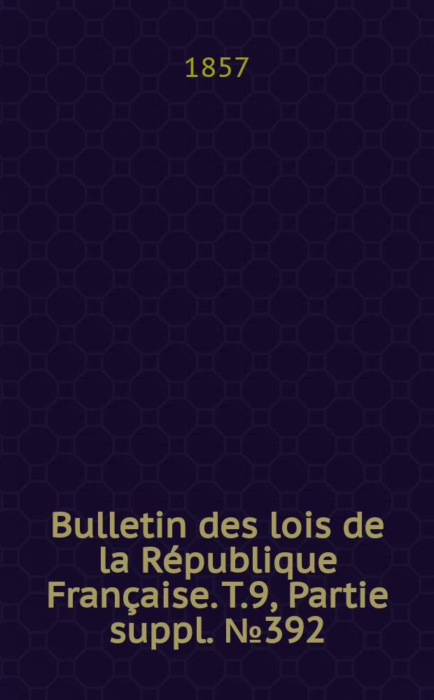 Bulletin des lois de la République Française. T.9, Partie suppl. №392