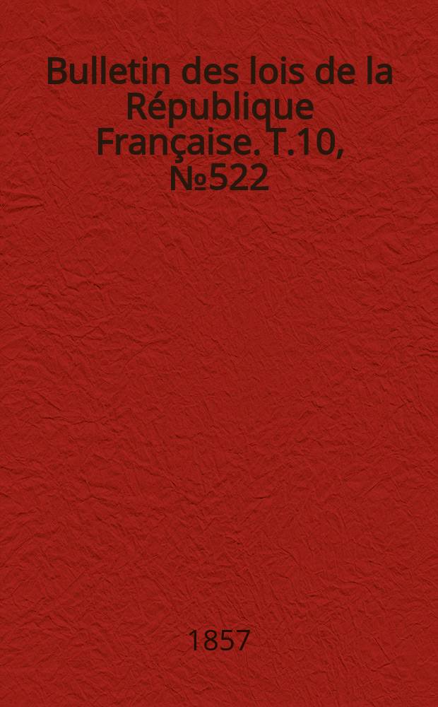 Bulletin des lois de la République Française. T.10, №522