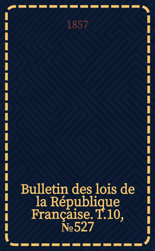 Bulletin des lois de la République Française. T.10, №527