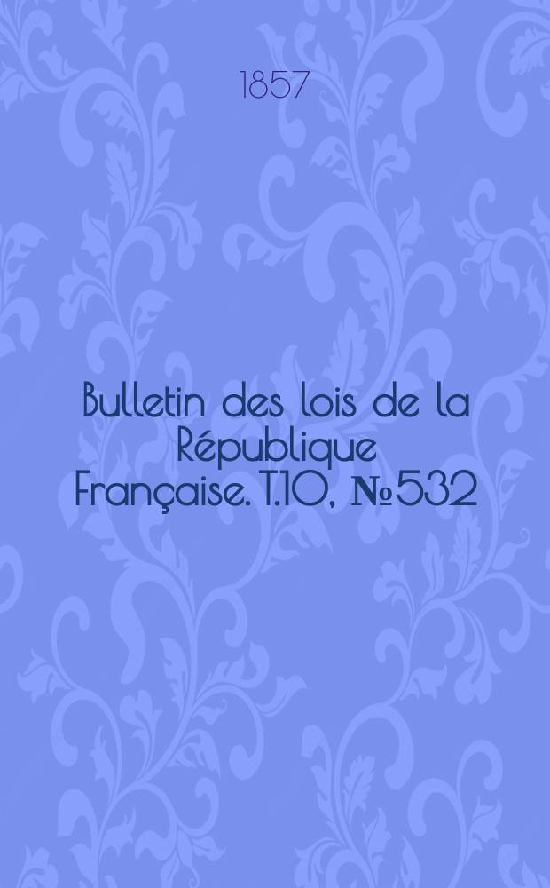 Bulletin des lois de la République Française. T.10, №532