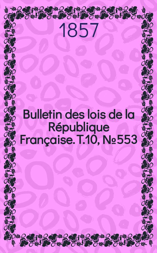 Bulletin des lois de la République Française. T.10, №553