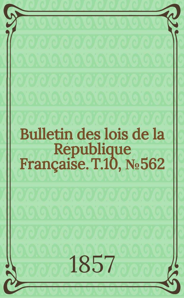 Bulletin des lois de la R&eacute;publique Fran&ccedil;aise. T.10, №562