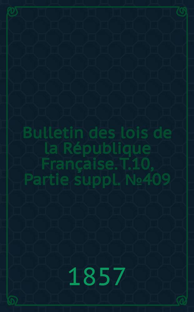 Bulletin des lois de la République Française. T.10, Partie suppl. №409