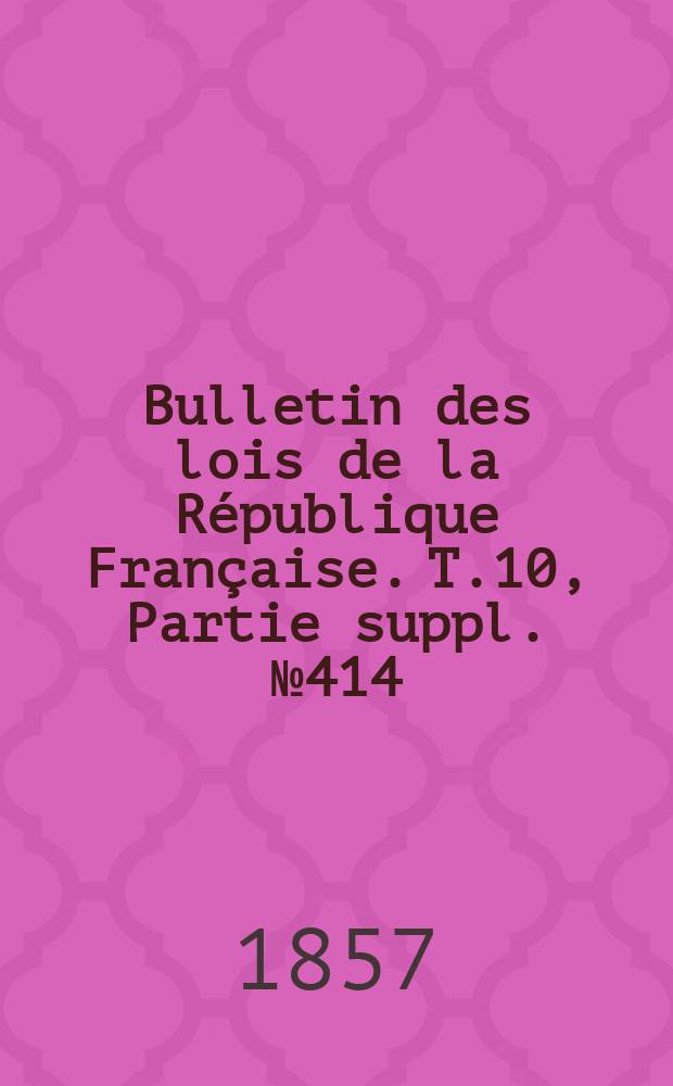 Bulletin des lois de la République Française. T.10, Partie suppl. №414