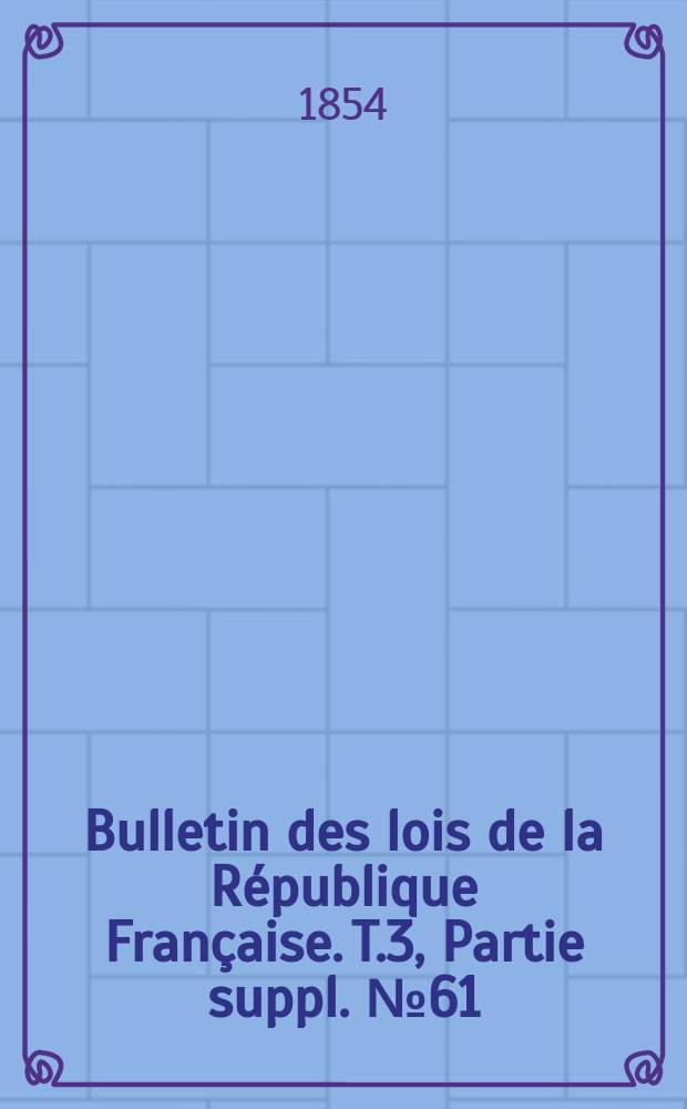 Bulletin des lois de la République Française. T.3, Partie suppl. №61