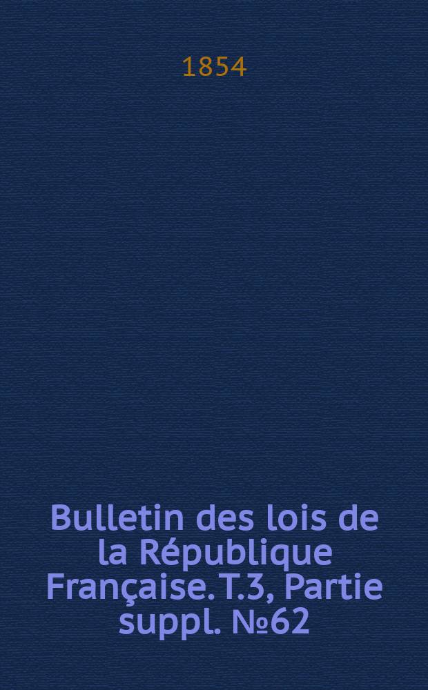 Bulletin des lois de la République Française. T.3, Partie suppl. №62
