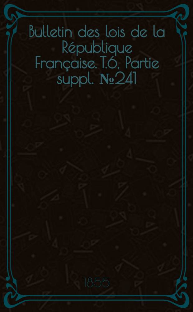 Bulletin des lois de la République Française. T.6, Partie suppl. №241