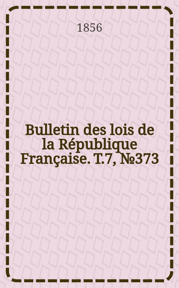 Bulletin des lois de la République Française. T.7, №373