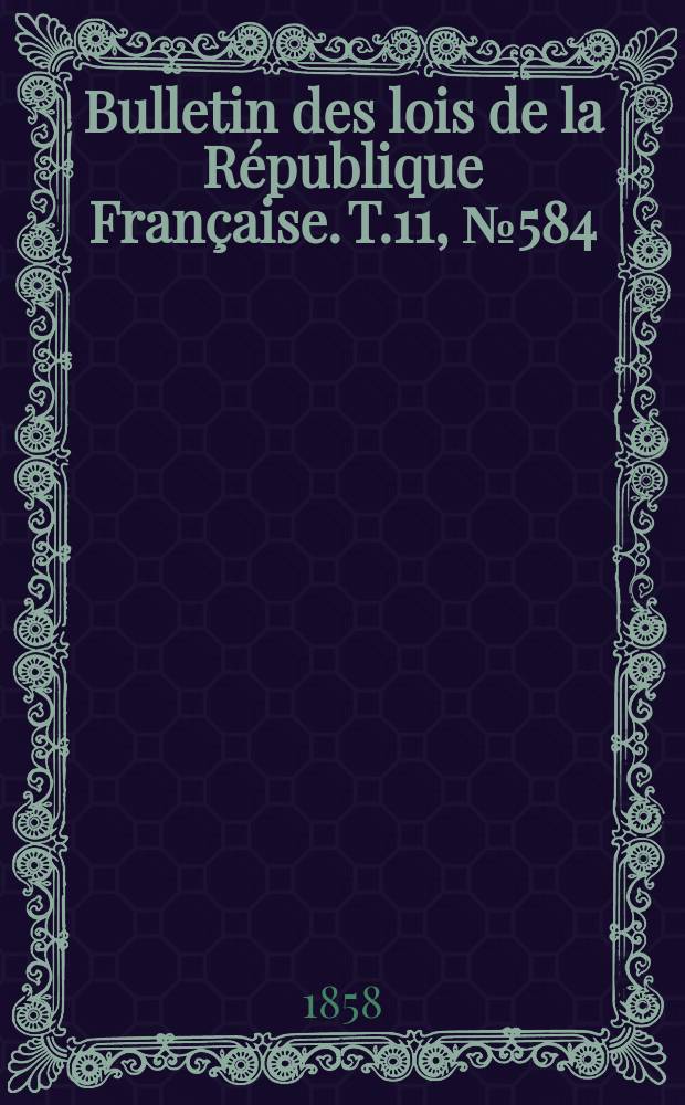 Bulletin des lois de la R&eacute;publique Fran&ccedil;aise. T.11, №584
