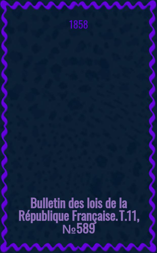 Bulletin des lois de la R&eacute;publique Fran&ccedil;aise. T.11, №589