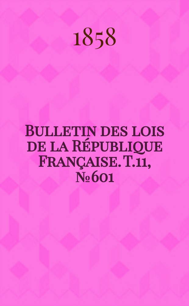 Bulletin des lois de la République Française. T.11, №601
