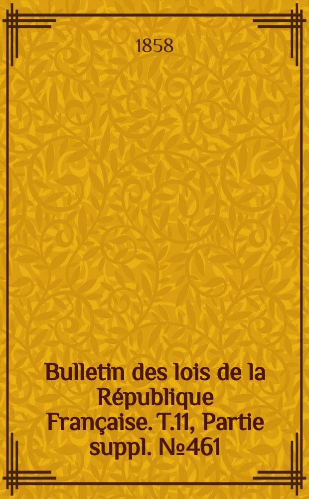 Bulletin des lois de la République Française. T.11, Partie suppl. №461