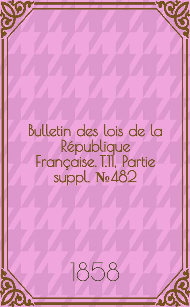 Bulletin des lois de la R&eacute;publique Fran&ccedil;aise. T.11, Partie suppl. №482