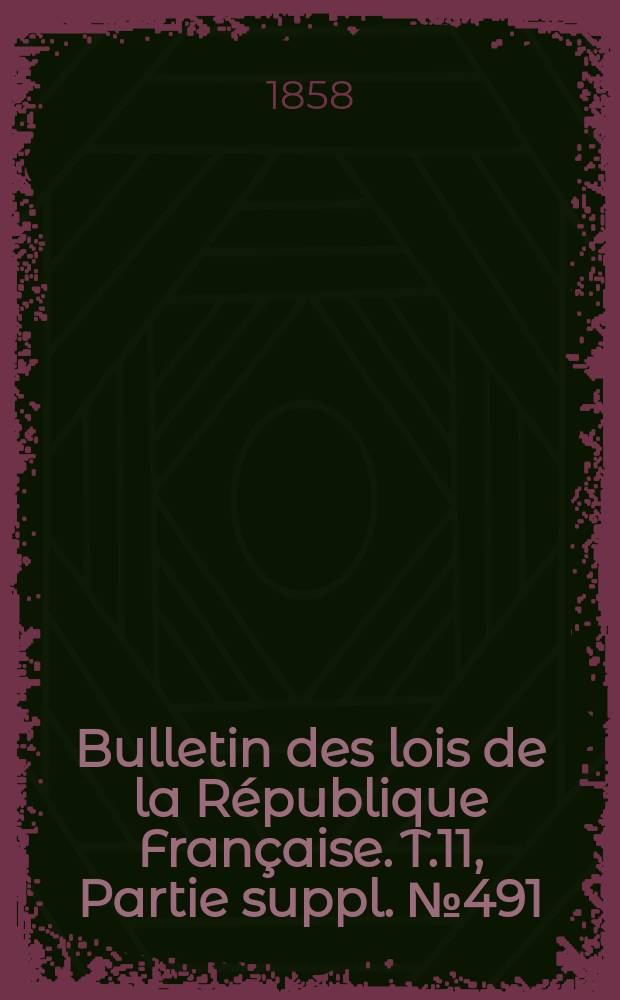 Bulletin des lois de la R&eacute;publique Fran&ccedil;aise. T.11, Partie suppl. №491
