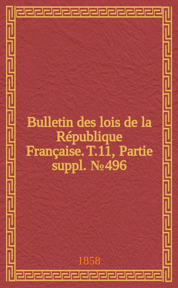 Bulletin des lois de la République Française. T.11, Partie suppl. №496