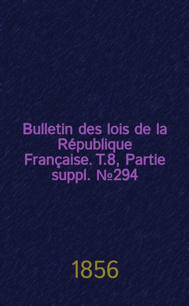 Bulletin des lois de la République Française. T.8, Partie suppl. №294