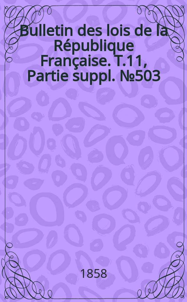 Bulletin des lois de la R&eacute;publique Fran&ccedil;aise. T.11, Partie suppl. №503