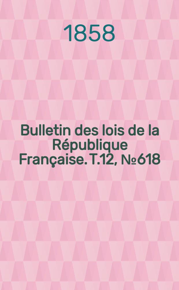Bulletin des lois de la République Française. T.12, №618