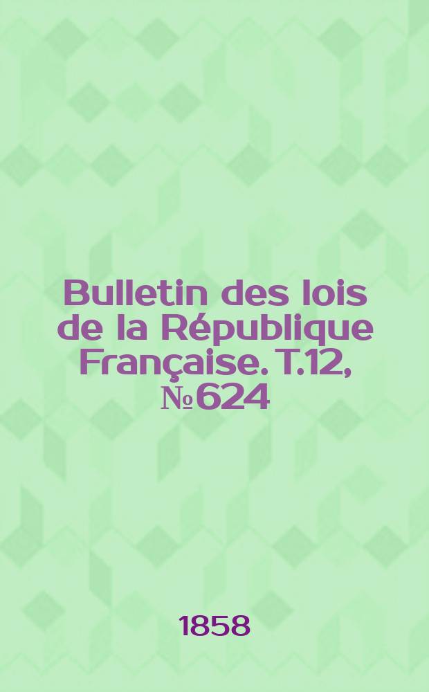Bulletin des lois de la République Française. T.12, №624