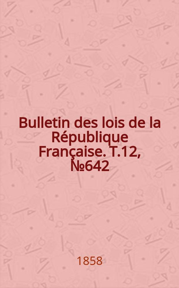 Bulletin des lois de la République Française. T.12, №642
