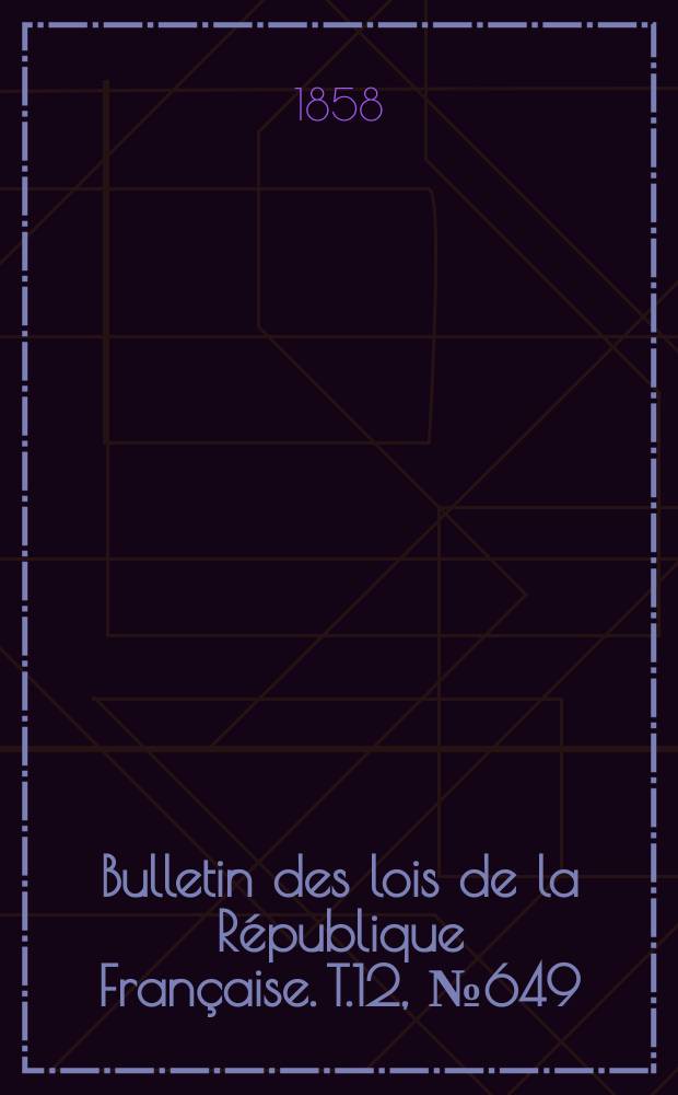 Bulletin des lois de la République Française. T.12, №649