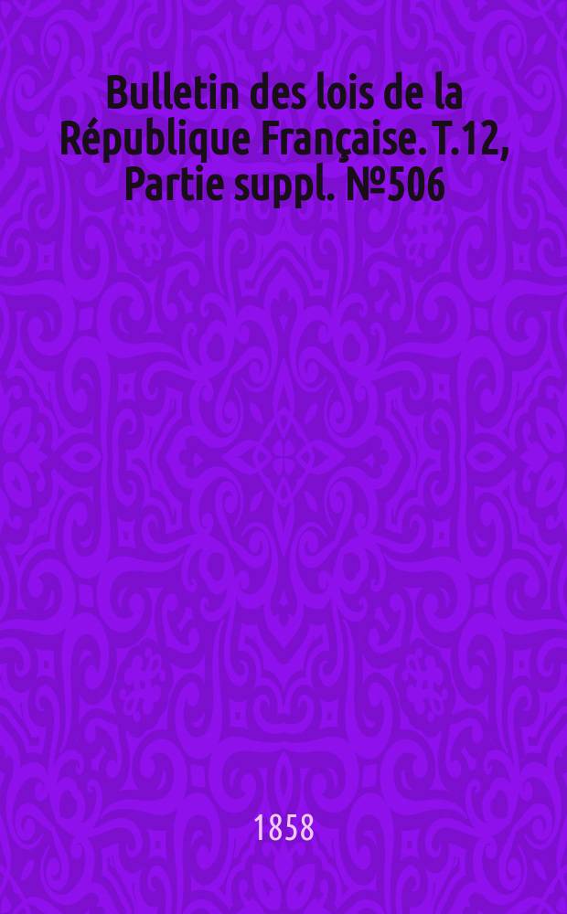 Bulletin des lois de la République Française. T.12, Partie suppl. №506