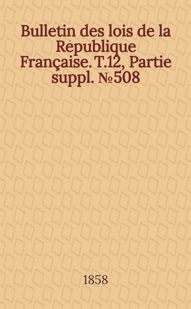 Bulletin des lois de la République Française. T.12, Partie suppl. №508