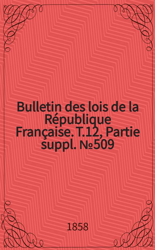 Bulletin des lois de la République Française. T.12, Partie suppl. №509