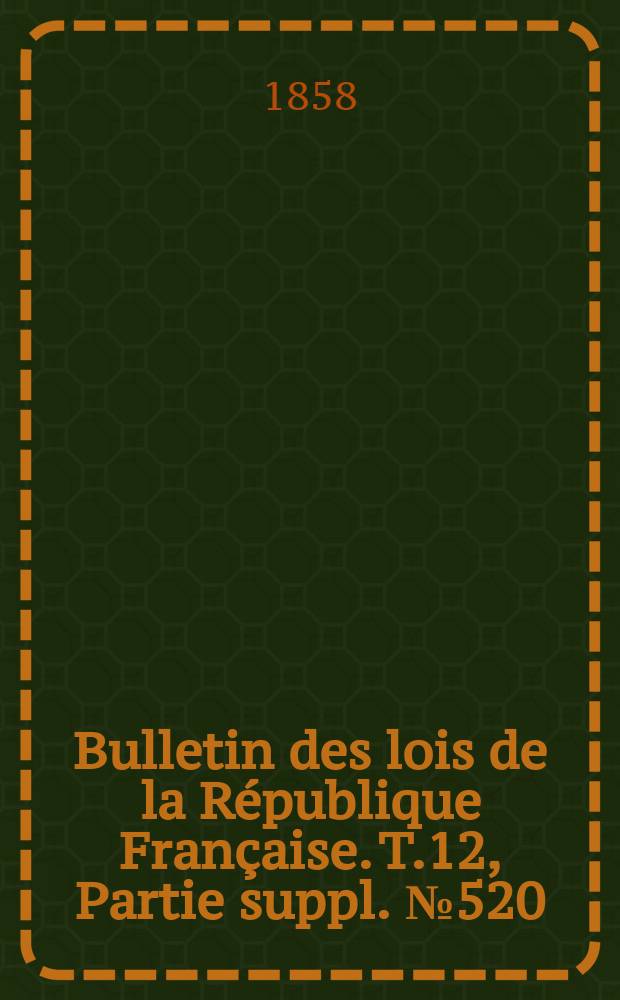 Bulletin des lois de la République Française. T.12, Partie suppl. №520
