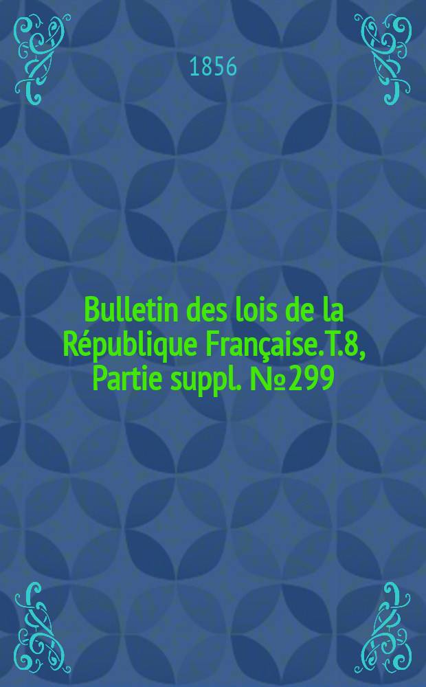 Bulletin des lois de la République Française. T.8, Partie suppl. №299