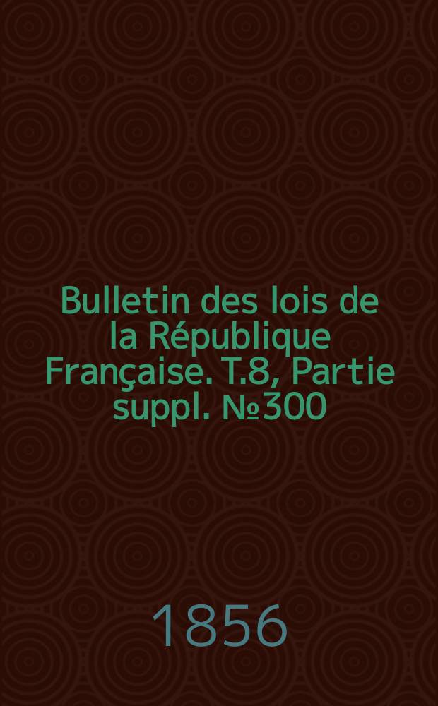 Bulletin des lois de la République Française. T.8, Partie suppl. №300