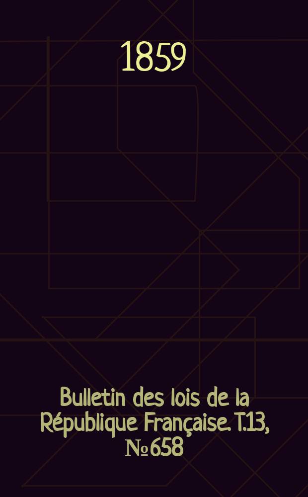 Bulletin des lois de la R&eacute;publique Fran&ccedil;aise. T.13, №658