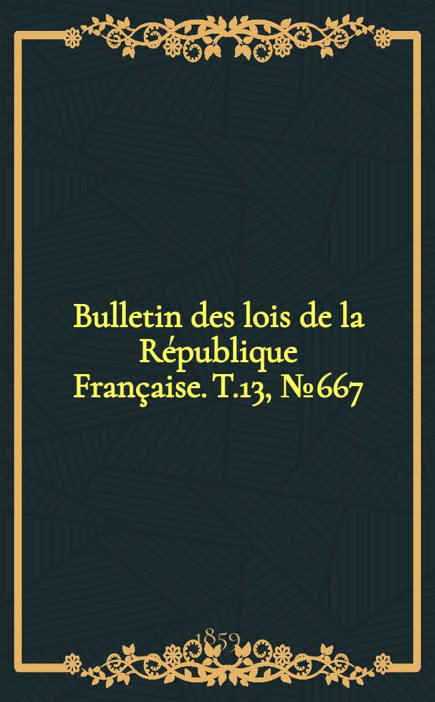Bulletin des lois de la République Française. T.13, №667