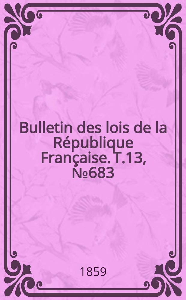 Bulletin des lois de la République Française. T.13, №683