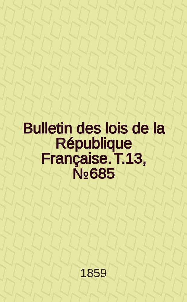 Bulletin des lois de la R&eacute;publique Fran&ccedil;aise. T.13, №685