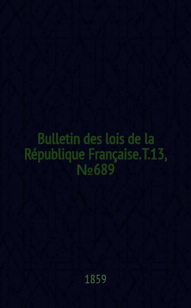 Bulletin des lois de la République Française. T.13, №689