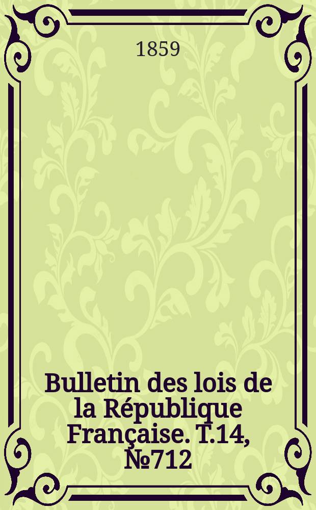 Bulletin des lois de la R&eacute;publique Fran&ccedil;aise. T.14, №712