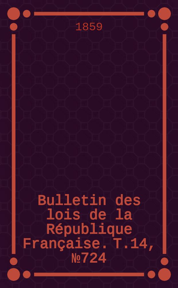 Bulletin des lois de la République Française. T.14, №724
