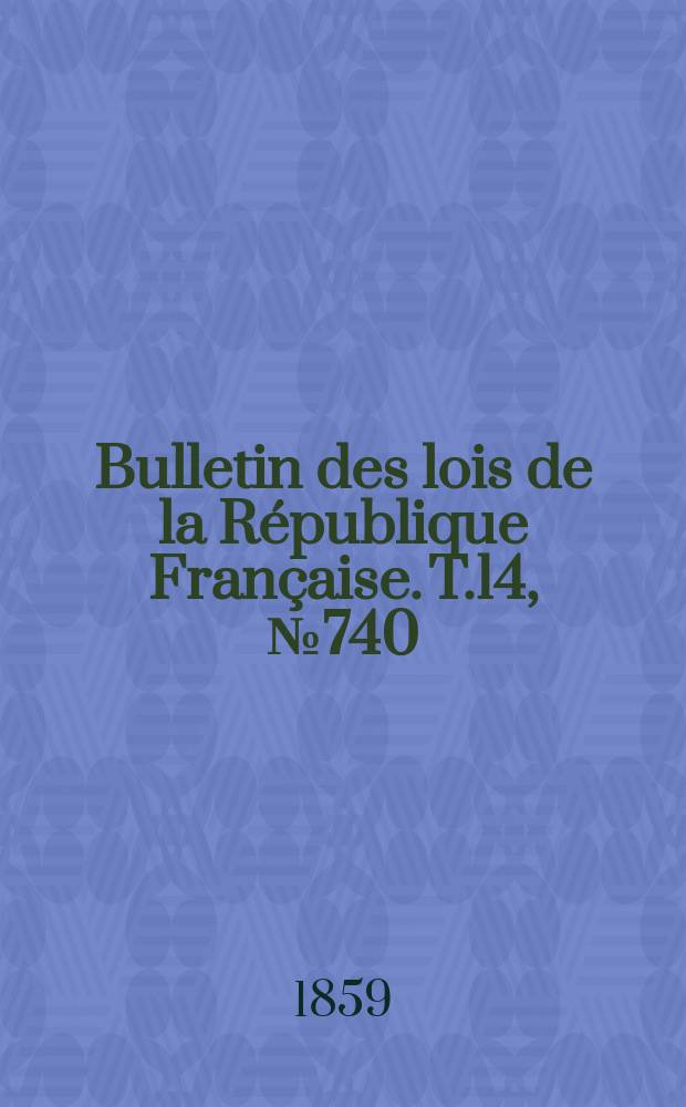 Bulletin des lois de la République Française. T.14, №740