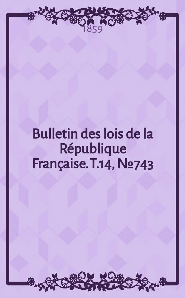 Bulletin des lois de la République Française. T.14, №743