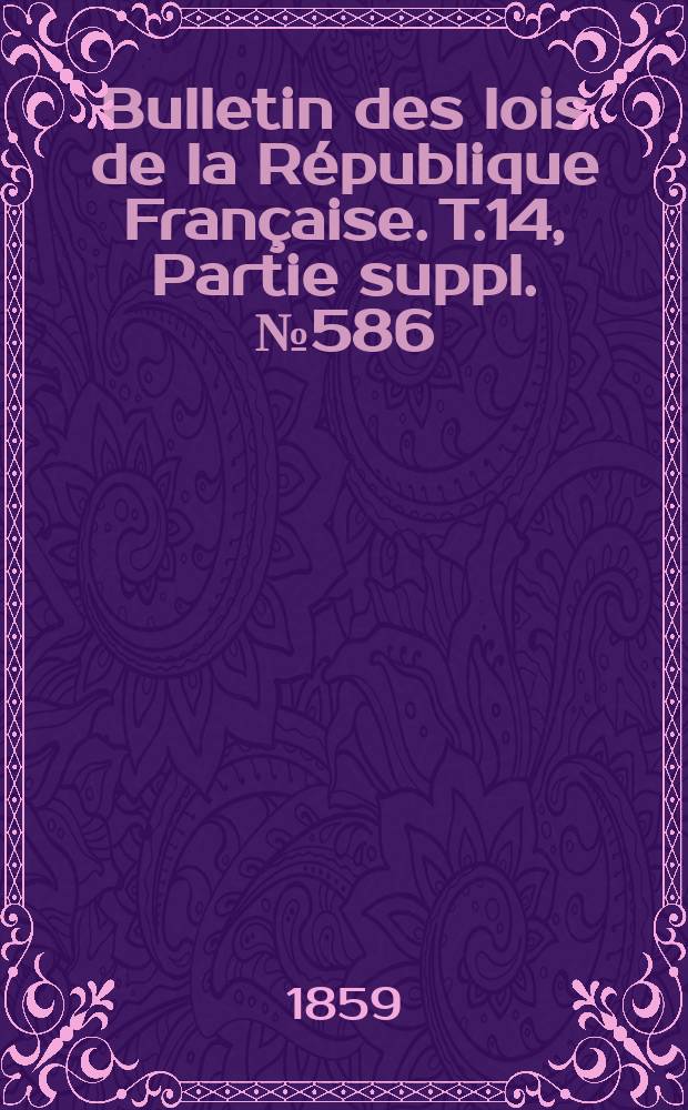 Bulletin des lois de la République Française. T.14, Partie suppl. №586