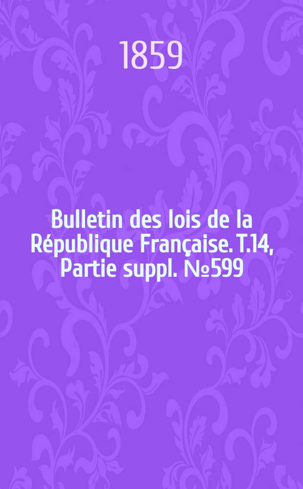 Bulletin des lois de la République Française. T.14, Partie suppl. №599