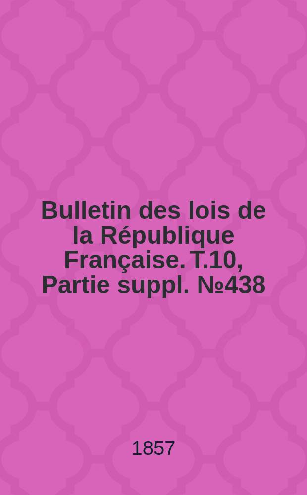Bulletin des lois de la République Française. T.10, Partie suppl. №438