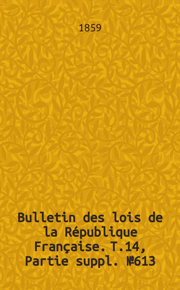 Bulletin des lois de la République Française. T.14, Partie suppl. №613