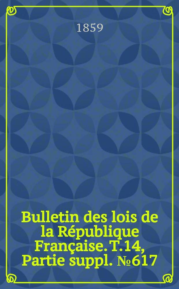 Bulletin des lois de la République Française. T.14, Partie suppl. №617