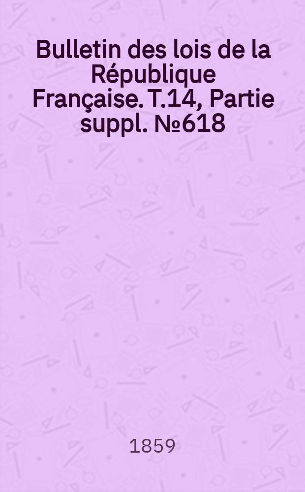 Bulletin des lois de la République Française. T.14, Partie suppl. №618