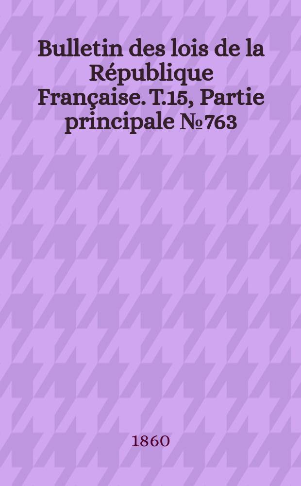 Bulletin des lois de la République Française. T.15, Partie principale №763