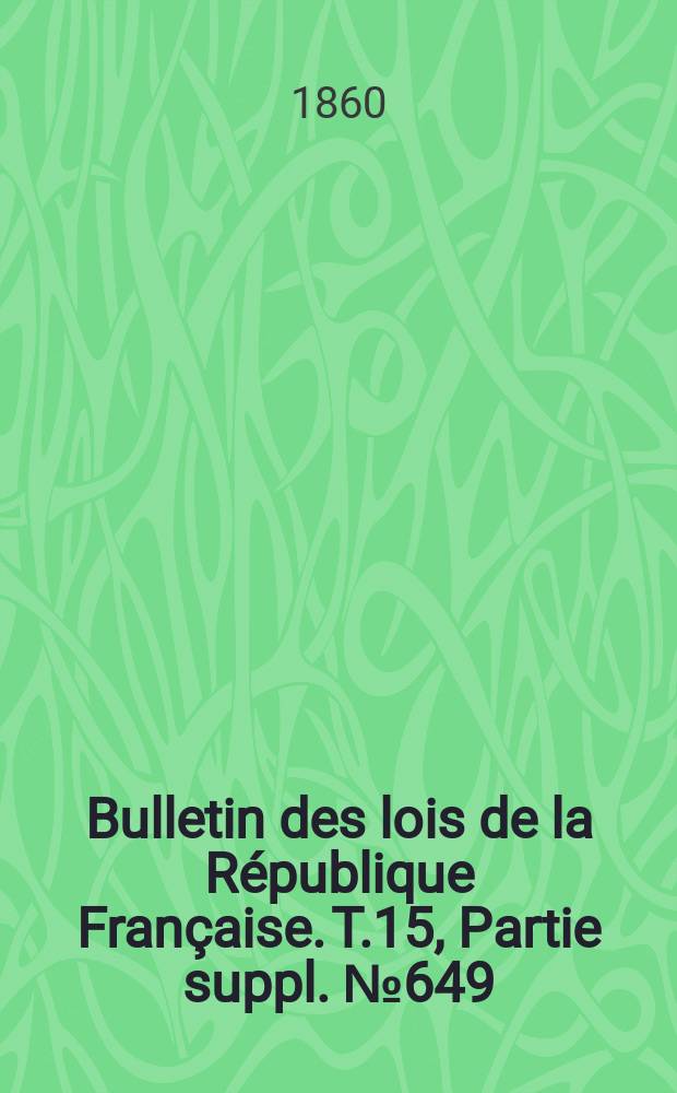 Bulletin des lois de la République Française. T.15, Partie suppl. №649