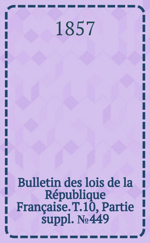 Bulletin des lois de la R&eacute;publique Fran&ccedil;aise. T.10, Partie suppl. №449